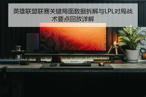 ying-xiong-lian-meng-lian-sai-guan-jian-ju-mian-shu-ju-chai-jie-yu-dui-ju-zhan-shu-yao-dian-hui-fang-xiang-jie-2-855.jpg