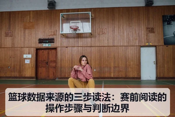 篮球数据来源的三步读法:赛前阅读的操作步骤与判断边界